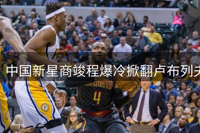 中国新星商竣程爆冷掀翻卢布列夫 蒙特利尔大师赛上演惊天逆转