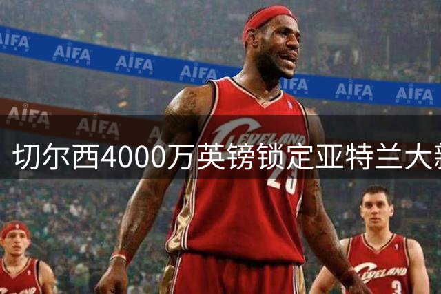 切尔西4000万英镑锁定亚特兰大新星阿哈诺