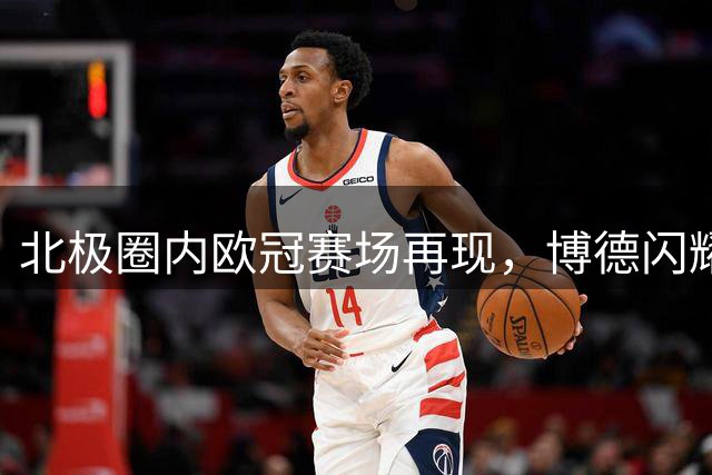 北极圈内欧冠赛场再现，博德闪耀主场优势显著