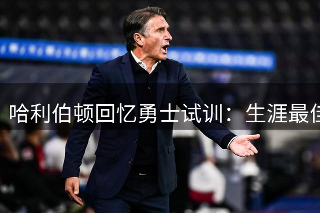 哈利伯顿回忆勇士试训：生涯最佳表现 曾憧憬联手库里