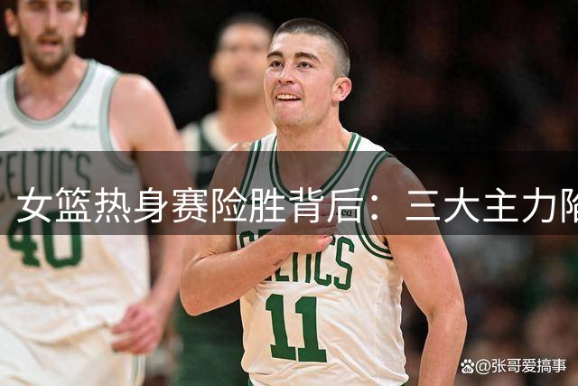 女篮热身赛险胜背后：三大主力陷得分荒 训练质量引质疑