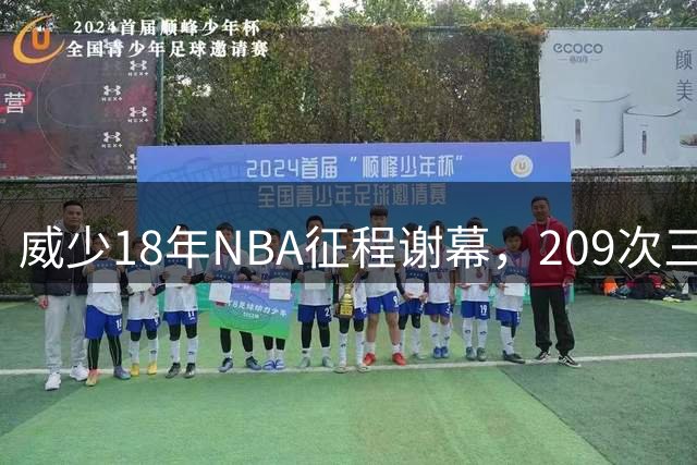 威少18年NBA征程谢幕，209次三双永载史册