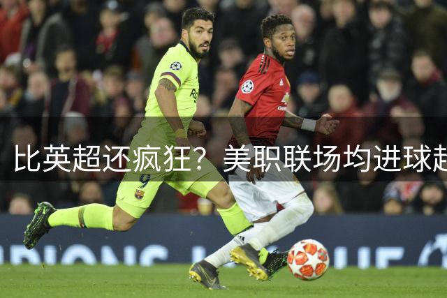比英超还疯狂？美职联场均进球超3个，究竟是防守太差还是商业秀？