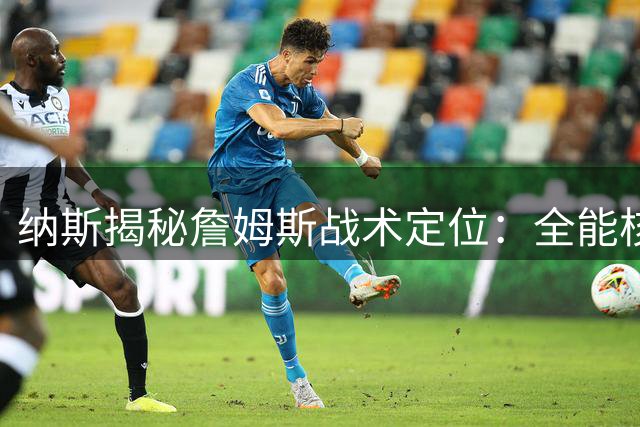 纳斯揭秘詹姆斯战术定位：全能核心掌控球队进攻命脉