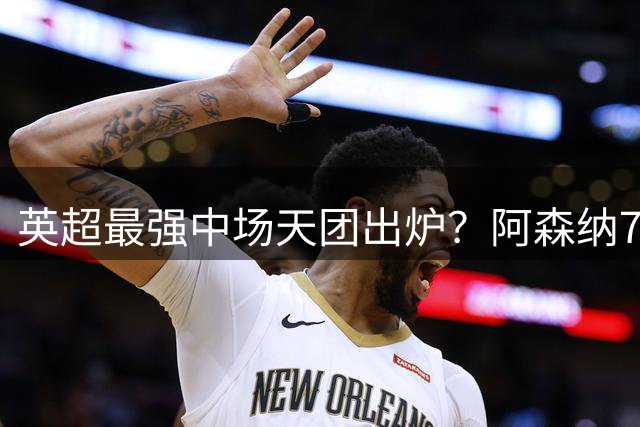 英超最强中场天团出炉？阿森纳7500万镑签吉马良斯，赖斯不孤单了