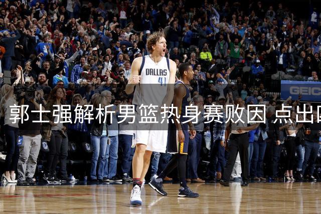 郭士强解析男篮热身赛败因 点出四大关键问题